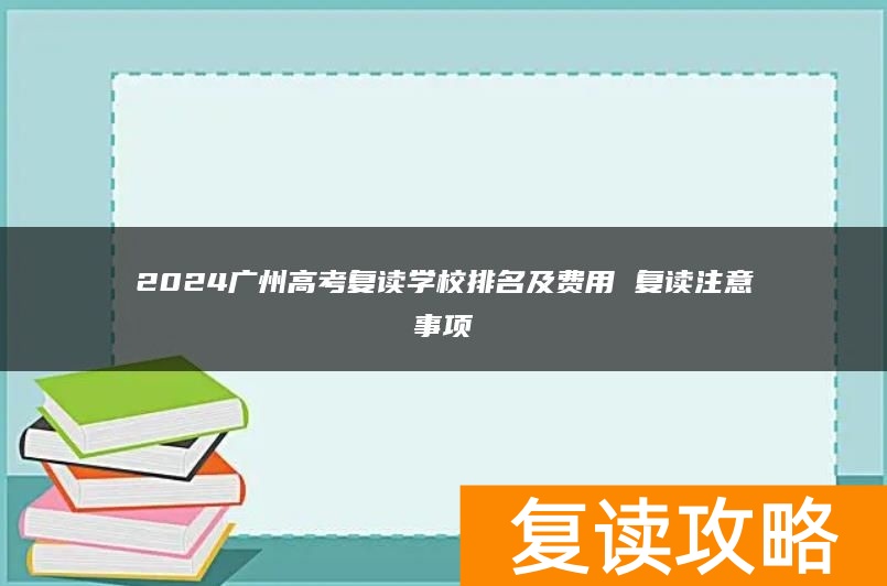 2024广州高考复读学校排名及费用 复读注意事项