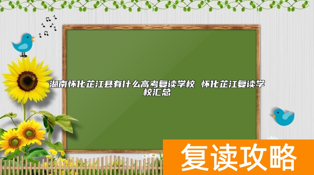 湖南怀化芷江县有什么高考复读学校 怀化芷江复读学校汇总