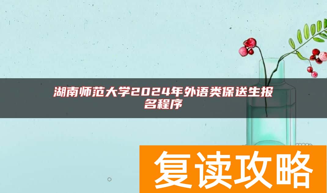 湖南师范大学2024年外语类保送生报名程序