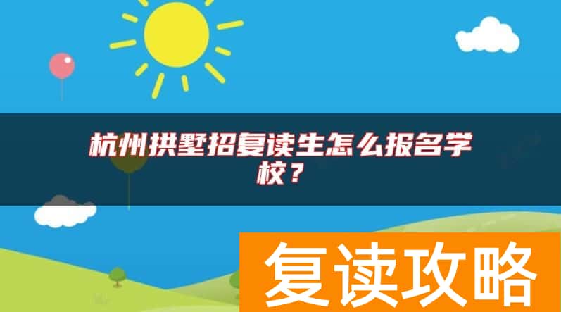 杭州拱墅招复读生怎么报名学校？