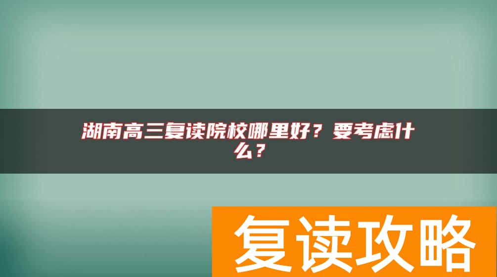 湖南高三复读院校哪里好？要考虑什么？