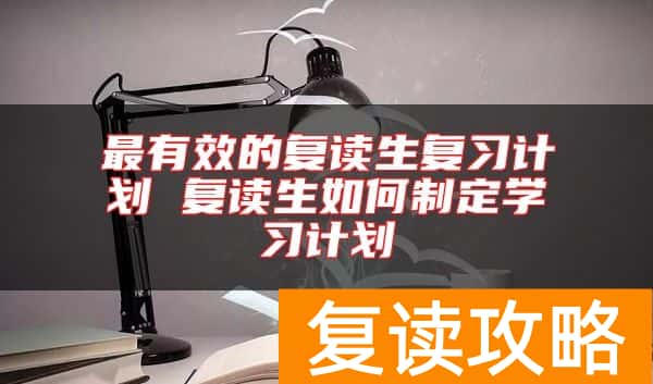 最有效的复读生复习计划 复读生如何制定学习计划