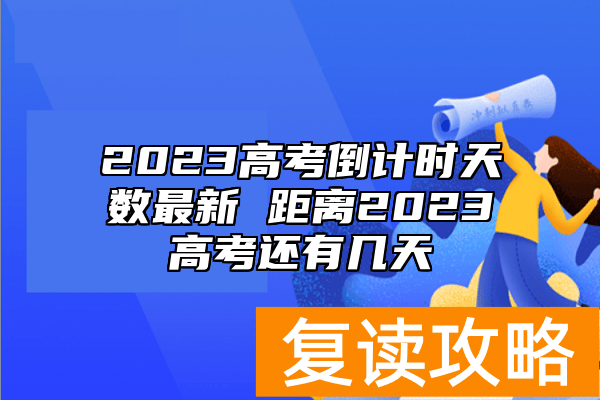 2023高考倒计时天数最新 距离2023高考还有几天