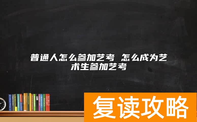 普通人怎么参加艺考 怎么成为艺术生参加艺考