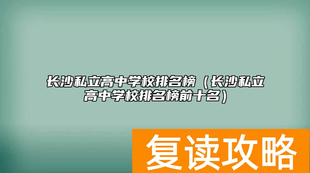 长沙私立高中学校排名榜（长沙私立高中学校排名榜前十名）
